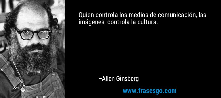 Quien controla los medios de comunicación, las imágenes, controla la cultura. – Allen Ginsberg