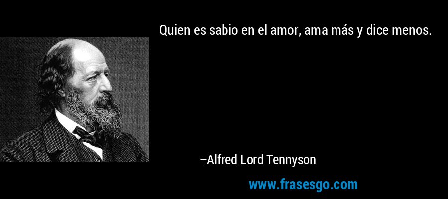 Quien es sabio en el amor, ama más y dice menos. – Alfred Lord Tennyson