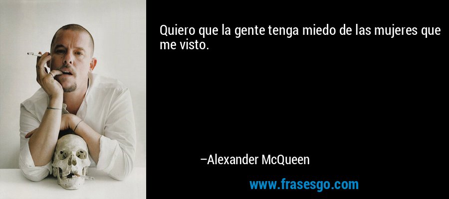 Quiero que la gente tenga miedo de las mujeres que me visto. – Alexander McQueen