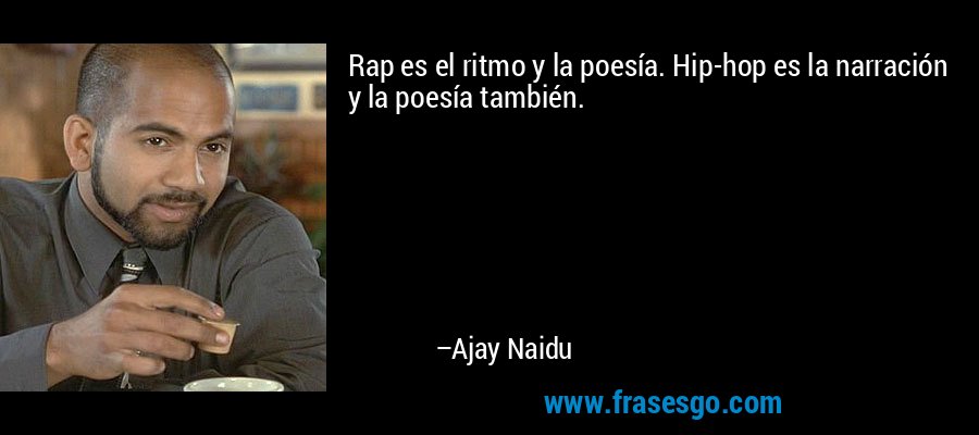 Rap es el ritmo y la poesía. Hip-hop es la narración y la poesía también. – Ajay Naidu