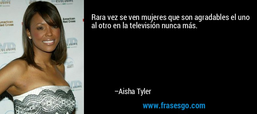 Rara vez se ven mujeres que son agradables el uno al otro en la televisión nunca más. – Aisha Tyler