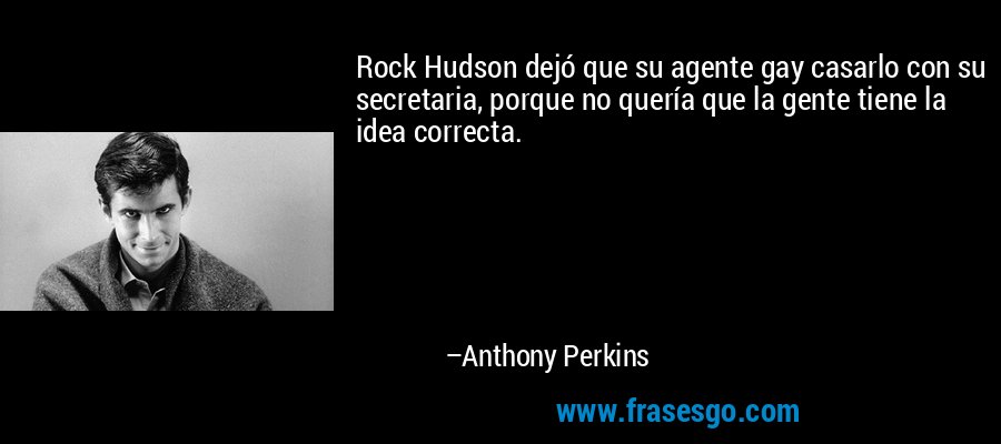 Rock Hudson dejó que su agente gay casarlo con su secretaria, porque no quería que la gente tiene la idea correcta. – Anthony Perkins