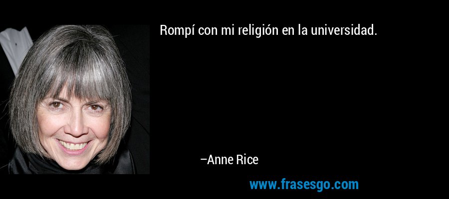 Rompí con mi religión en la universidad. – Anne Rice