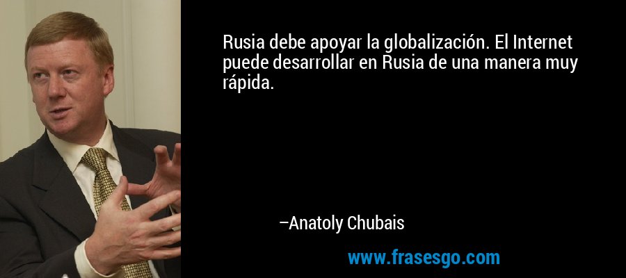 Rusia debe apoyar la globalización. El Internet puede desarrollar en Rusia de una manera muy rápida. – Anatoly Chubais