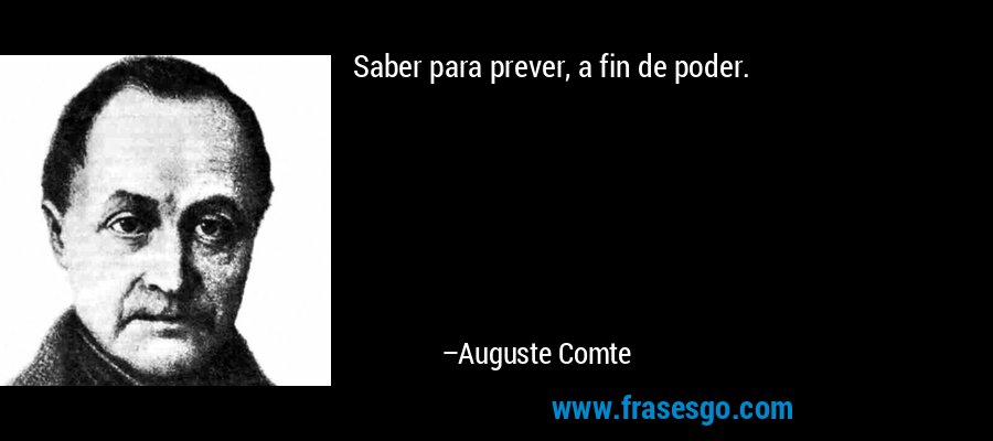 Saber para prever, a fin de poder. – Auguste Comte