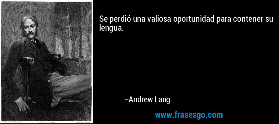 Se perdió una valiosa oportunidad para contener su lengua. – Andrew Lang