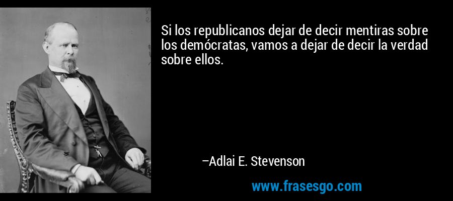 Si los republicanos dejar de decir mentiras sobre los demócratas, vamos a dejar de decir la verdad sobre ellos. – Adlai E. Stevenson