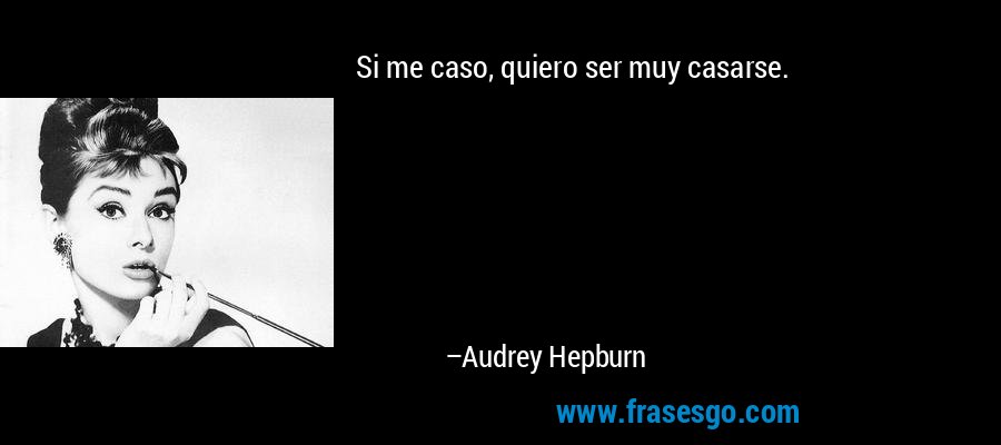 Si me caso, quiero ser muy casarse. – Audrey Hepburn