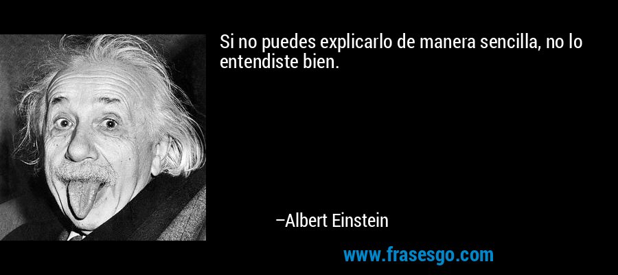 Si no puedes explicarlo de manera sencilla, no lo entendiste bien. – Albert Einstein