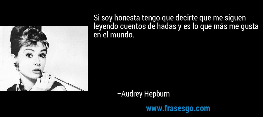 Si soy honesta tengo que decirte que me siguen leyendo cuentos de hadas y es lo que más me gusta en el mundo. – Audrey Hepburn