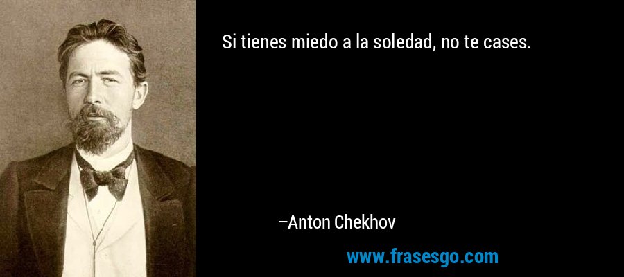 Si tienes miedo a la soledad, no te cases. – Anton Chekhov