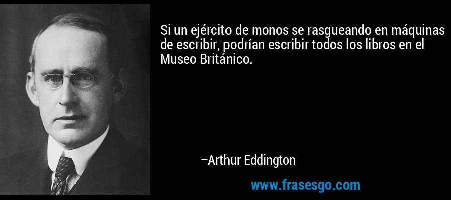 Si un ejército de monos se rasgueando en máquinas de escribir, podrían escribir todos los libros en el Museo Británico. – Arthur Eddington