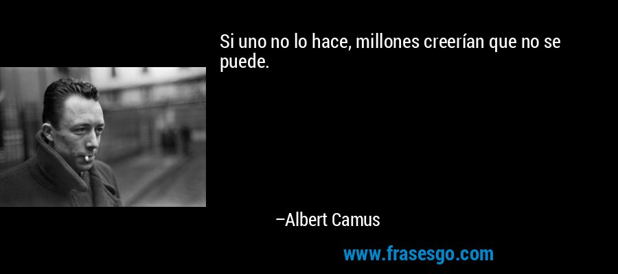 Si uno no lo hace, millones creerían que no se puede. – Albert Camus