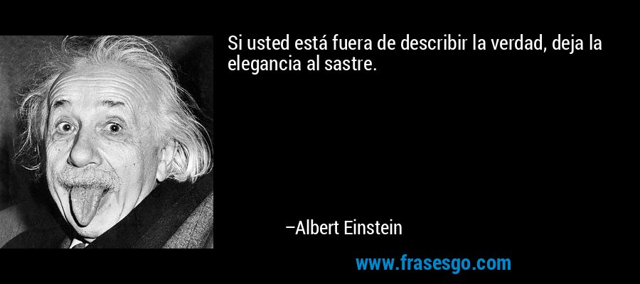 Si usted está fuera de describir la verdad, deja la elegancia al sastre. – Albert Einstein