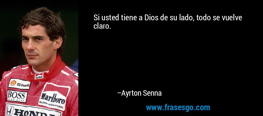 Si usted tiene a Dios de su lado, todo se vuelve claro. – Ayrton Senna