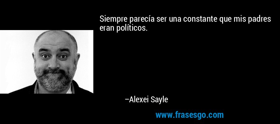 Siempre parecía ser una constante que mis padres eran políticos. – Alexei Sayle