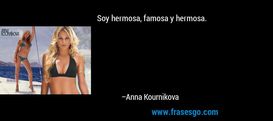 Soy hermosa, famosa y hermosa. – Anna Kournikova