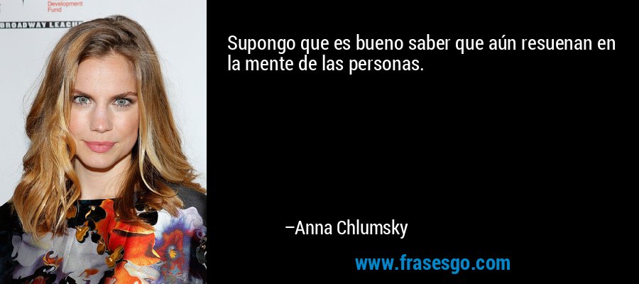 Supongo que es bueno saber que aún resuenan en la mente de las personas. – Anna Chlumsky