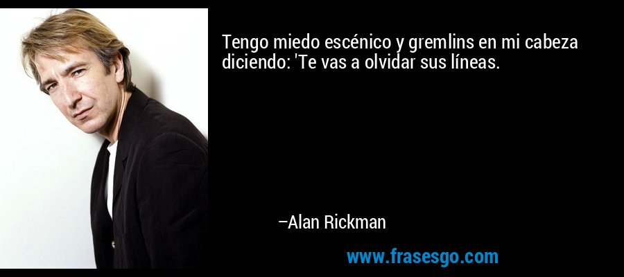 Tengo miedo escénico y gremlins en mi cabeza diciendo: 'Te vas a olvidar sus líneas. – Alan Rickman