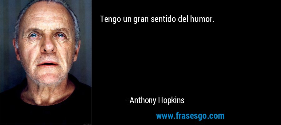 Tengo un gran sentido del humor. – Anthony Hopkins