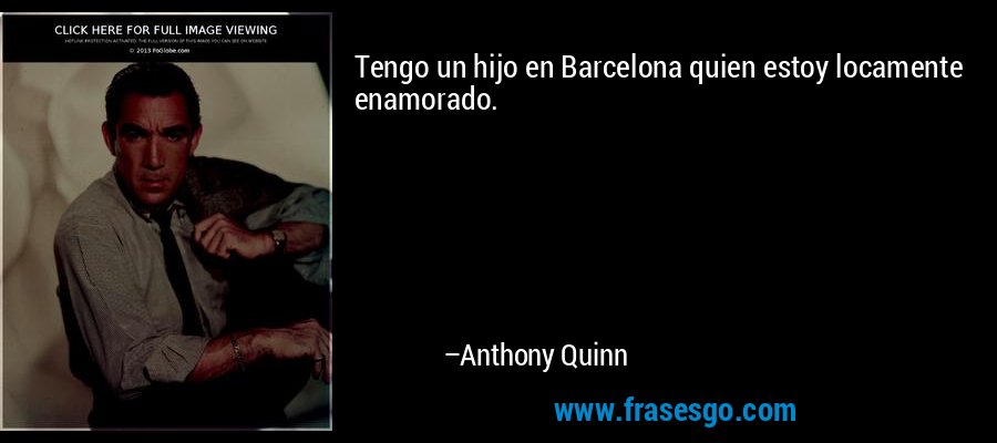 Tengo un hijo en Barcelona quien estoy locamente enamorado. – Anthony Quinn