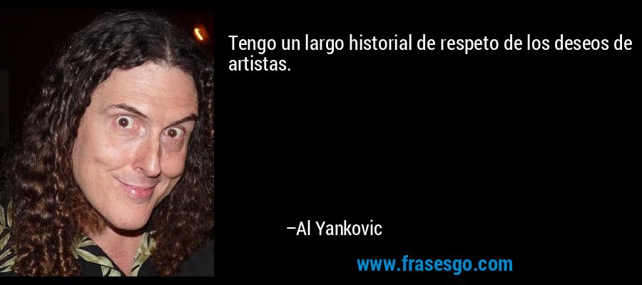 Tengo un largo historial de respeto de los deseos de artistas. – Al Yankovic