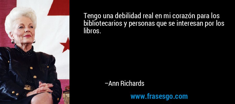 Tengo una debilidad real en mi corazón para los bibliotecarios y personas que se interesan por los libros. – Ann Richards