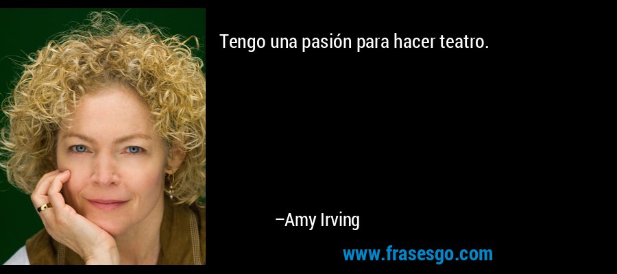 Tengo una pasión para hacer teatro. – Amy Irving