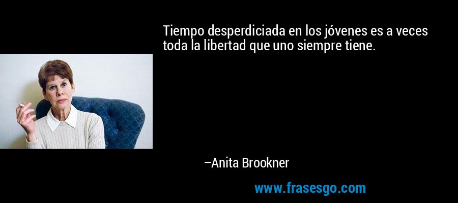Tiempo desperdiciada en los jóvenes es a veces toda la libertad que uno siempre tiene. – Anita Brookner