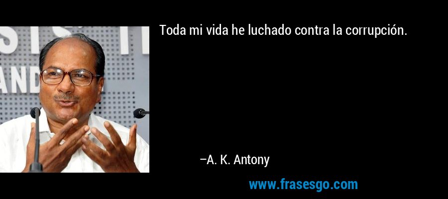 Toda mi vida he luchado contra la corrupción. – A. K. Antony