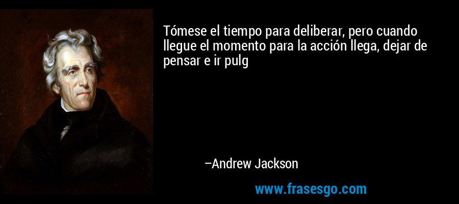 Tómese el tiempo para deliberar, pero cuando llegue el momento para la acción llega, dejar de pensar e ir pulg – Andrew Jackson