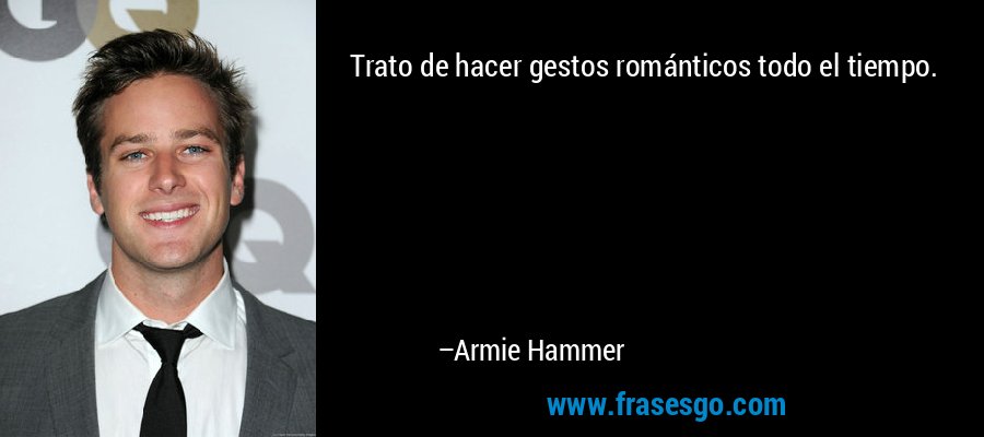 Trato de hacer gestos románticos todo el tiempo. – Armie Hammer