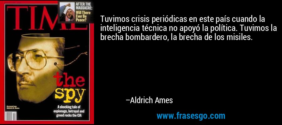 Tuvimos crisis periódicas en este país cuando la inteligencia técnica no apoyó la política. Tuvimos la brecha bombardero, la brecha de los misiles. – Aldrich Ames