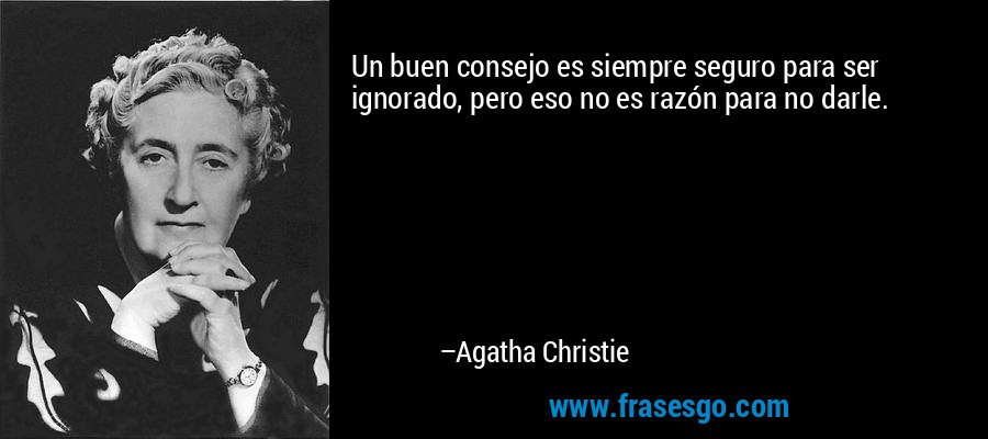 Un buen consejo es siempre seguro para ser ignorado, pero eso no es razón para no darle. – Agatha Christie