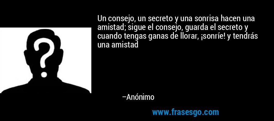 Un consejo, un secreto y una sonrisa hacen una amistad; sigue el consejo, guarda el secreto y cuando tengas ganas de llorar, ¡sonríe! y tendrás una amistad – Anónimo