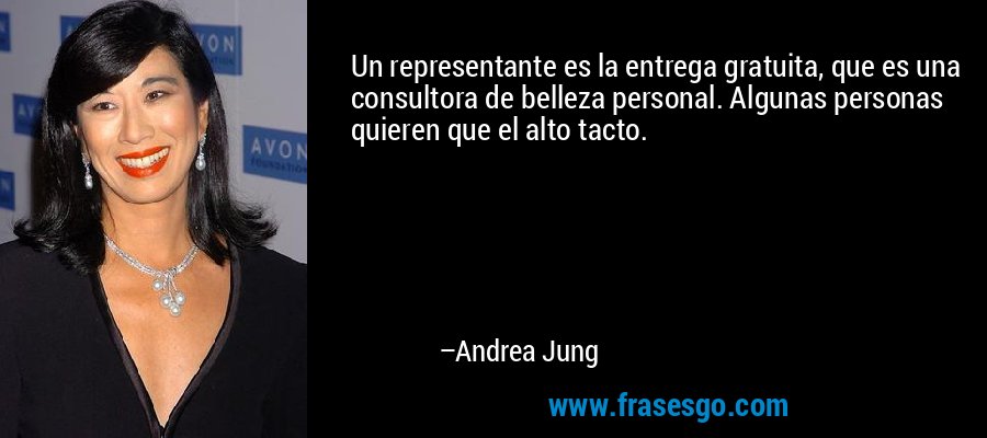 Un representante es la entrega gratuita, que es una consultora de belleza personal. Algunas personas quieren que el alto tacto. – Andrea Jung