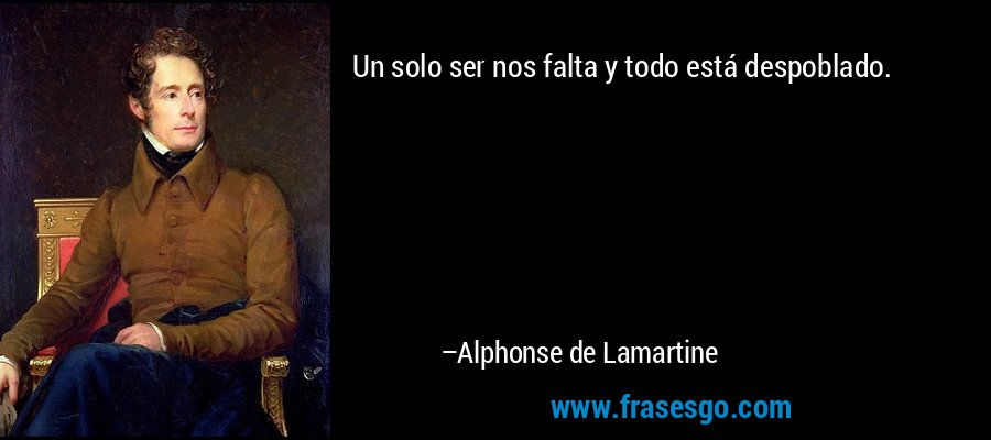 Un solo ser nos falta y todo está despoblado. – Alphonse de Lamartine