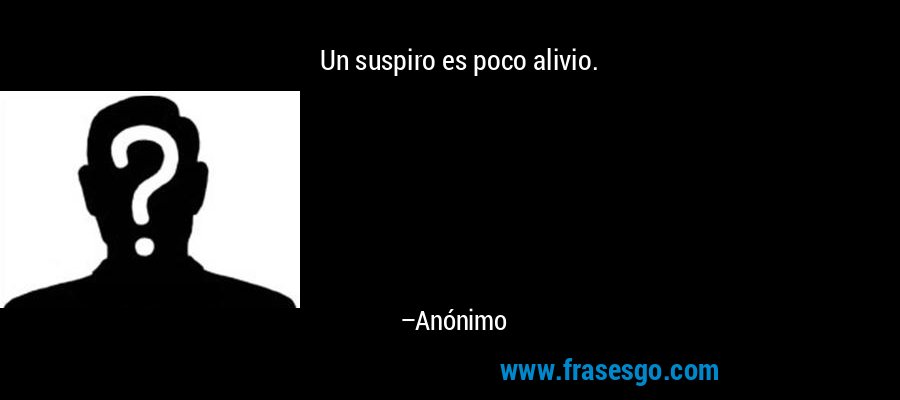 Un suspiro es poco alivio. – Anónimo