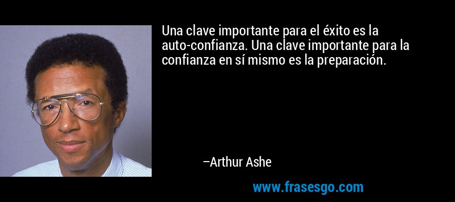 Una clave importante para el éxito es la auto-confianza. Una clave importante para la confianza en sí mismo es la preparación. – Arthur Ashe