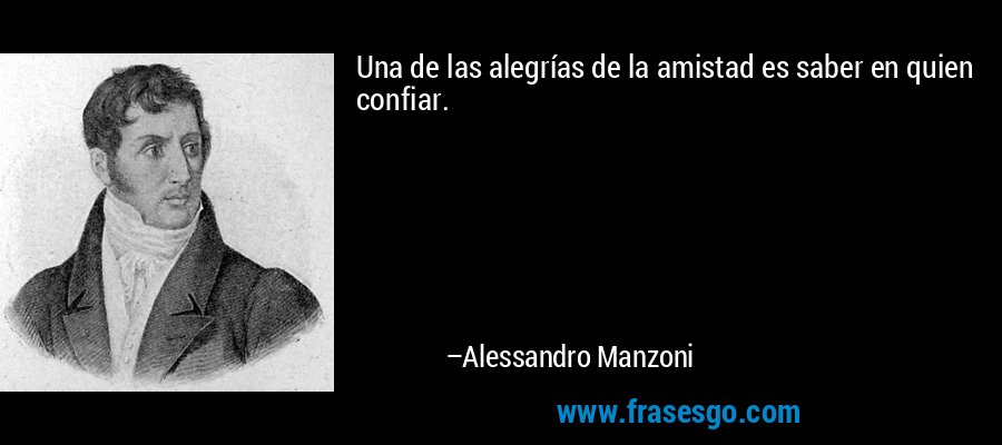 Una de las alegrías de la amistad es saber en quien confiar. – Alessandro Manzoni