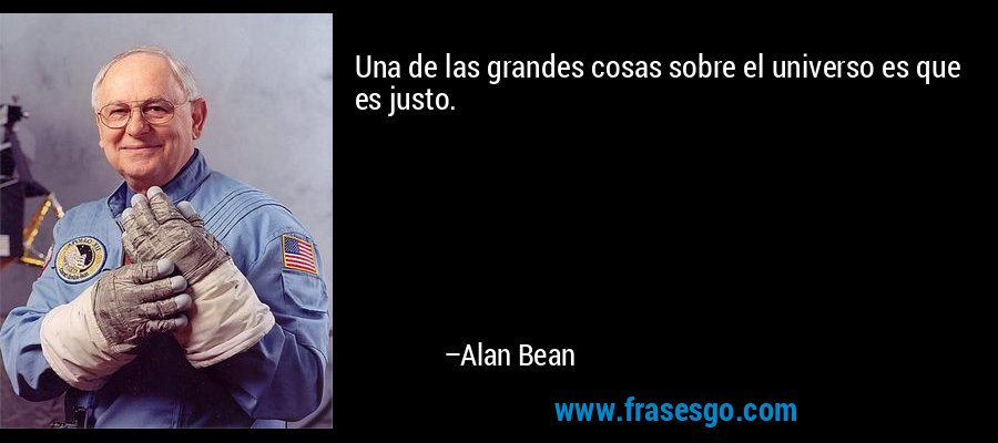 Una de las grandes cosas sobre el universo es que es justo. – Alan Bean