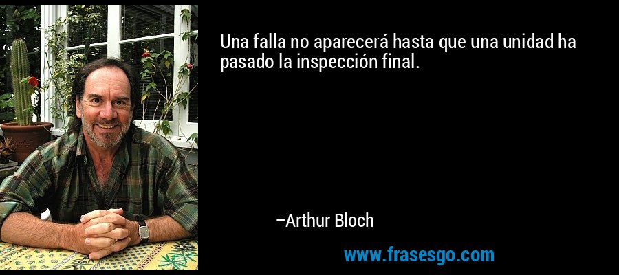 Una falla no aparecerá hasta que una unidad ha pasado la inspección final. – Arthur Bloch