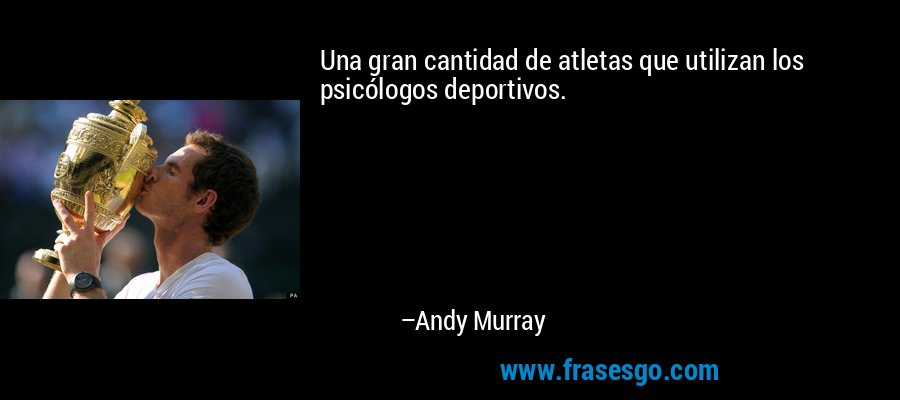 Una gran cantidad de atletas que utilizan los psicólogos deportivos. – Andy Murray