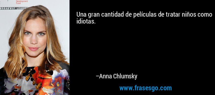Una gran cantidad de películas de tratar niños como idiotas. – Anna Chlumsky