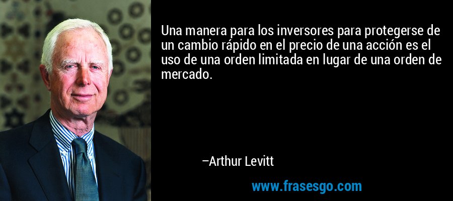 Una manera para los inversores para protegerse de un cambio rápido en el precio de una acción es el uso de una orden limitada en lugar de una orden de mercado. – Arthur Levitt