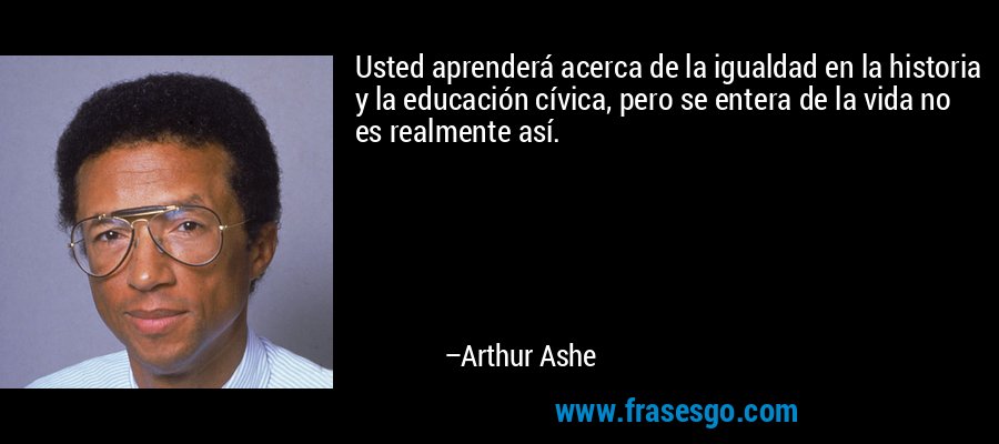 Usted aprenderá acerca de la igualdad en la historia y la educación cívica, pero se entera de la vida no es realmente así. – Arthur Ashe