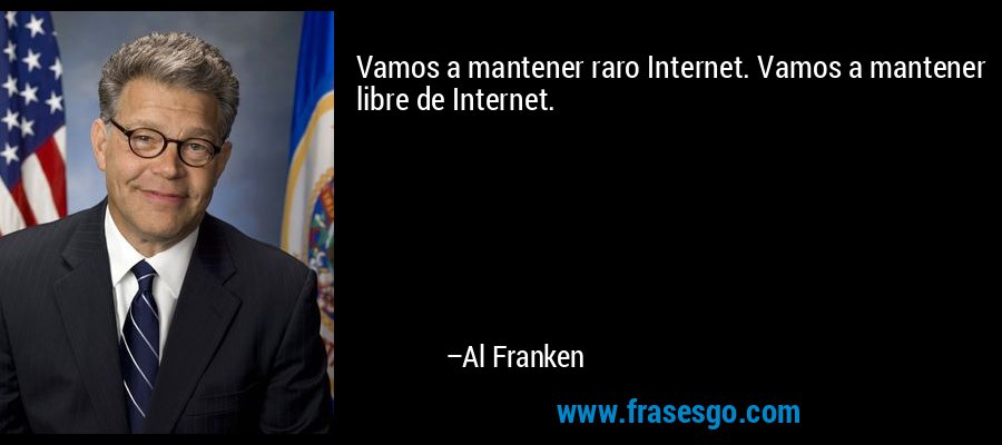 Vamos a mantener raro Internet. Vamos a mantener libre de Internet. – Al Franken