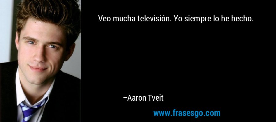 Veo mucha televisión. Yo siempre lo he hecho. – Aaron Tveit