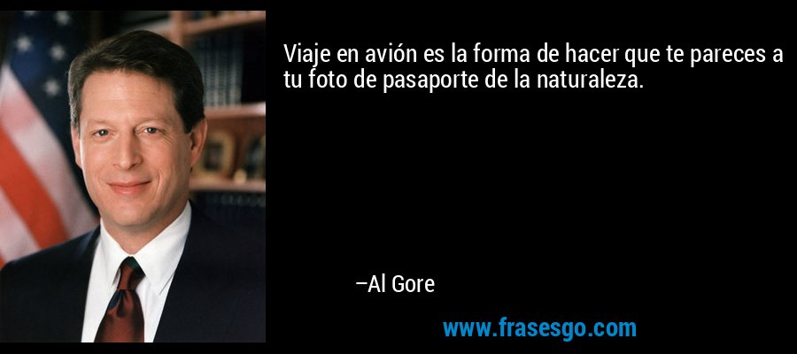 Viaje en avión es la forma de hacer que te pareces a tu foto de pasaporte de la naturaleza. – Al Gore
