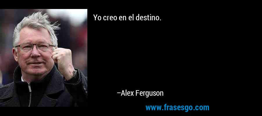 Yo creo en el destino. – Alex Ferguson